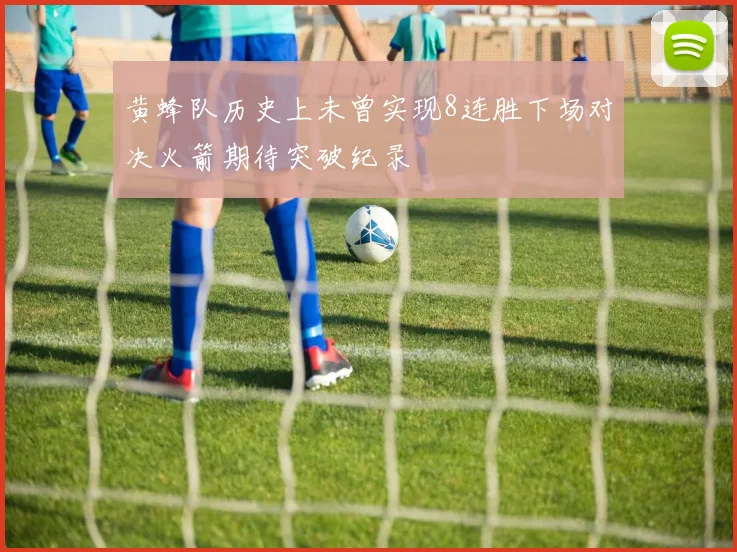 黄蜂队历史上未曾实现8连胜下场对决火箭期待突破纪录