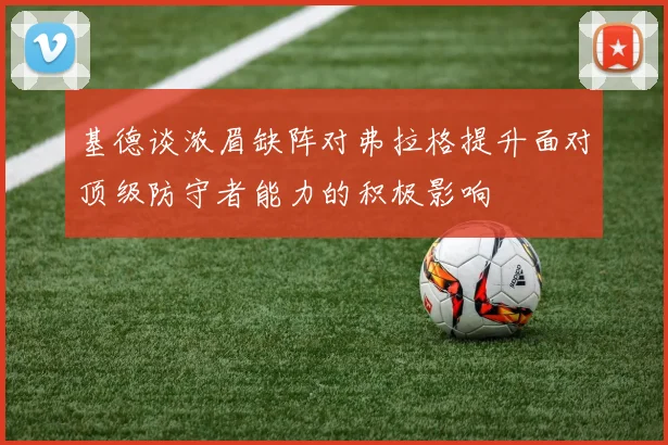 基德谈浓眉缺阵对弗拉格提升面对顶级防守者能力的积极影响
