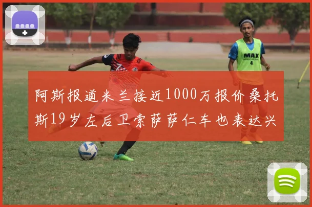 阿斯报道米兰接近1000万报价桑托斯19岁左后卫索萨萨仁车也表达兴趣